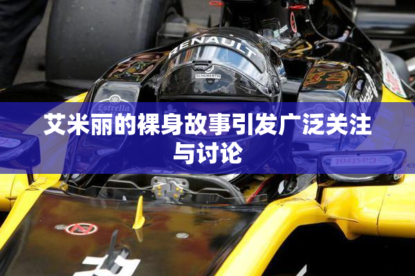 艾米丽的裸身故事引发广泛关注与讨论