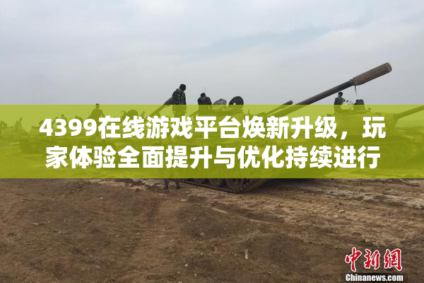 4399在线游戏平台焕新升级，玩家体验全面提升与优化持续进行中