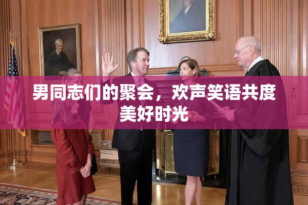 男同志们的聚会，欢声笑语共度美好时光