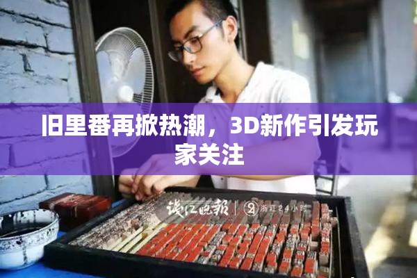 旧里番再掀热潮，3D新作引发玩家关注