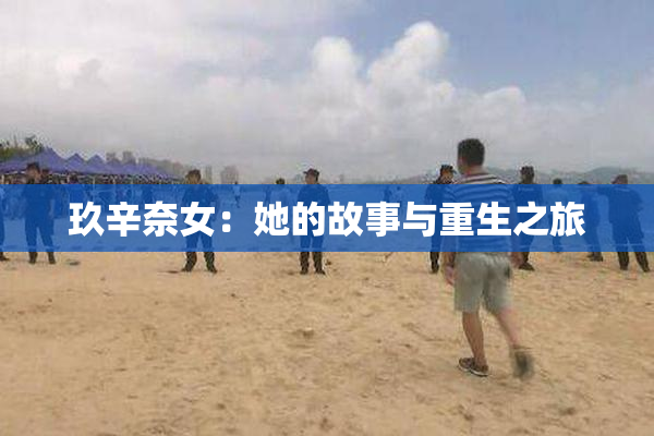 玖辛奈女：她的故事与重生之旅