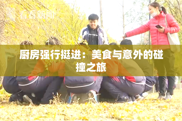 厨房强行挺进：美食与意外的碰撞之旅