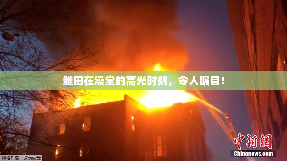 雏田在澡堂的高光时刻，令人瞩目！