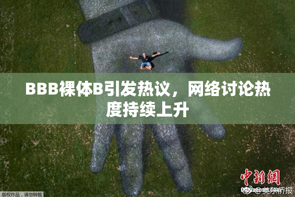 BBB裸体B引发热议，网络讨论热度持续上升