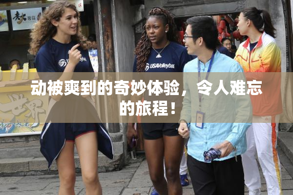 动被爽到的奇妙体验，令人难忘的旅程！