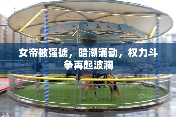 女帝被强掳，暗潮涌动，权力斗争再起波澜