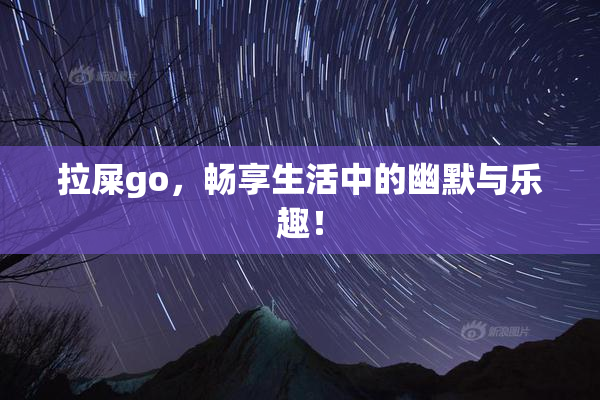 拉屎go，畅享生活中的幽默与乐趣！