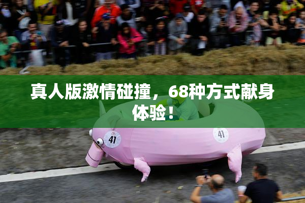 真人版激情碰撞，68种方式献身体验！