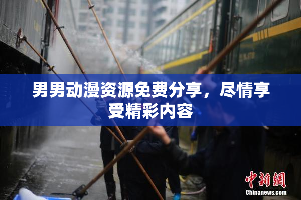 男男动漫资源免费分享，尽情享受精彩内容