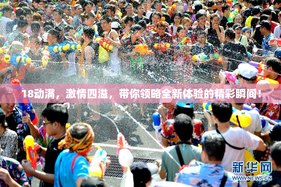 18动满，激情四溢，带你领略全新体验的精彩瞬间！