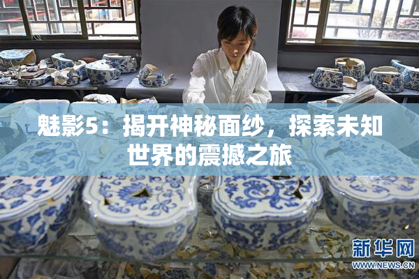 魅影5：揭开神秘面纱，探索未知世界的震撼之旅