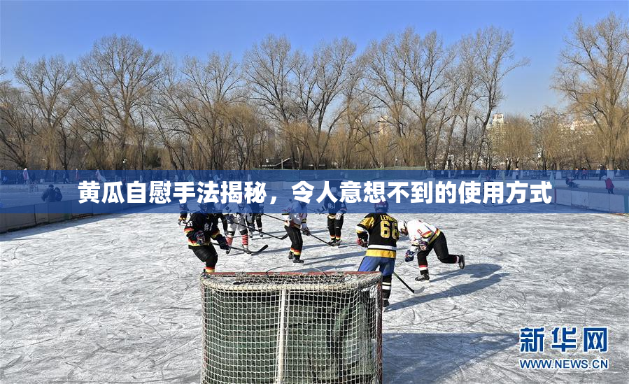 黄瓜自慰手法揭秘，令人意想不到的使用方式