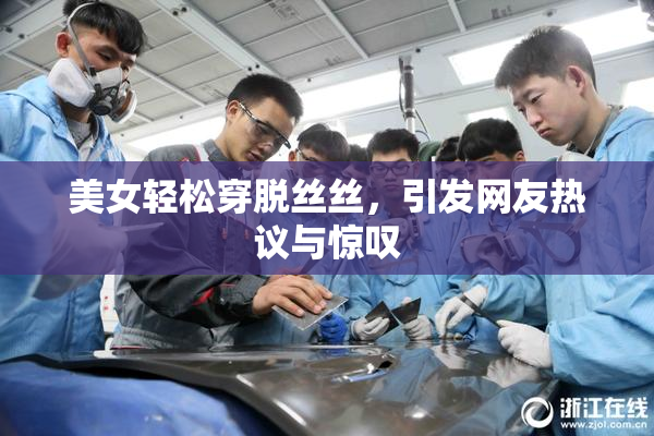 美女轻松穿脱丝丝，引发网友热议与惊叹