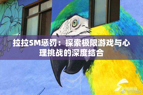 拉拉SM惩罚：探索极限游戏与心理挑战的深度结合