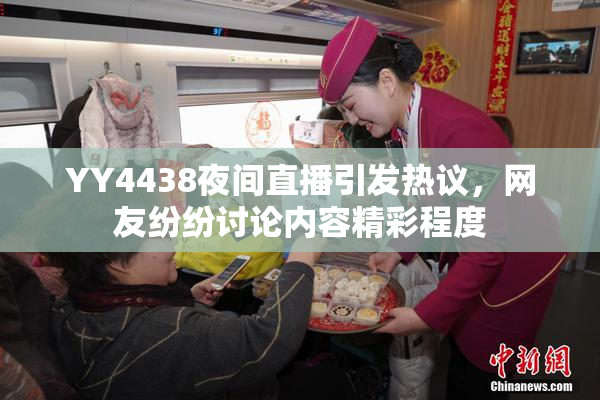 YY4438夜间直播引发热议，网友纷纷讨论内容精彩程度