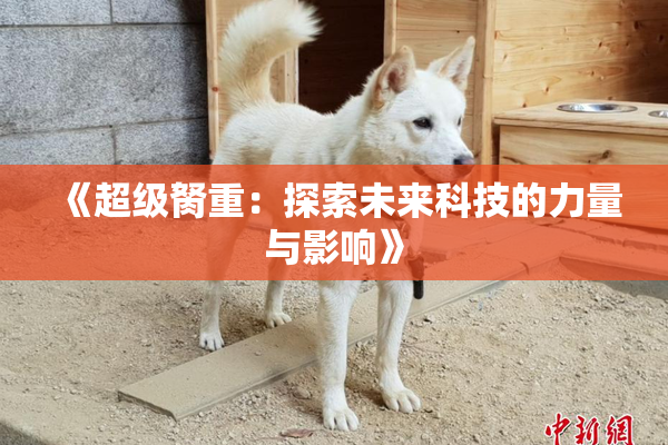 《超级胬重：探索未来科技的力量与影响》