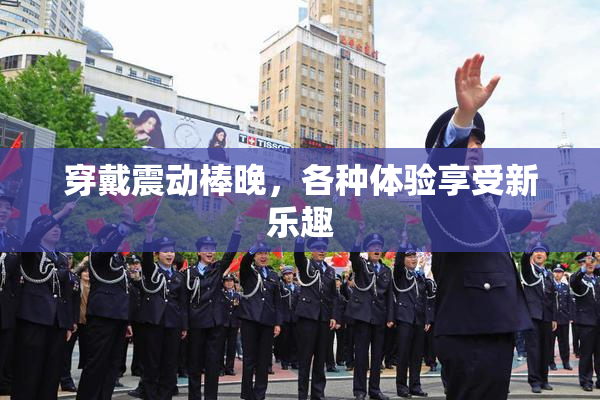 穿戴震动棒晚，各种体验享受新乐趣