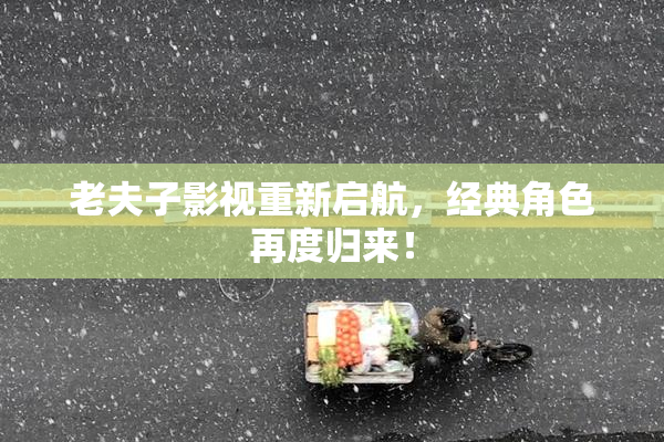 老夫子影视重新启航，经典角色再度归来！