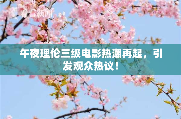午夜理伦三级电影热潮再起，引发观众热议！