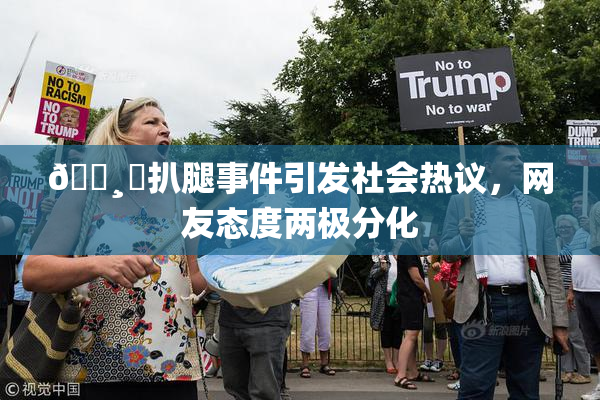 🌸‌扒腿事件引发社会热议，网友态度两极分化