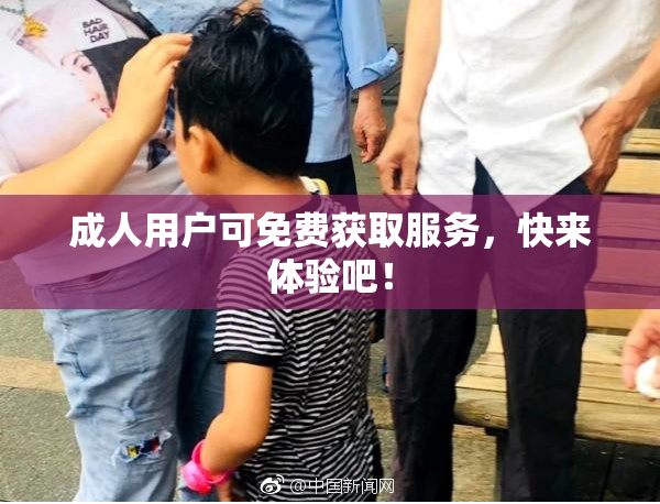 成人用户可免费获取服务，快来体验吧！