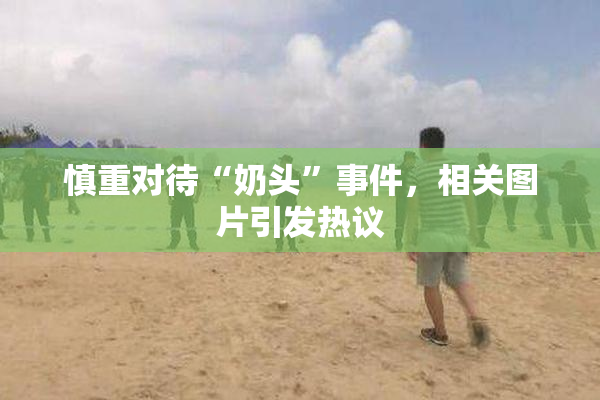 慎重对待“奶头”事件，相关图片引发热议