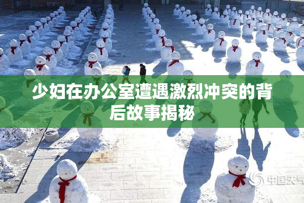 少妇在办公室遭遇激烈冲突的背后故事揭秘
