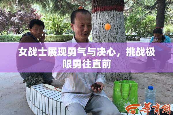 女战士展现勇气与决心，挑战极限勇往直前