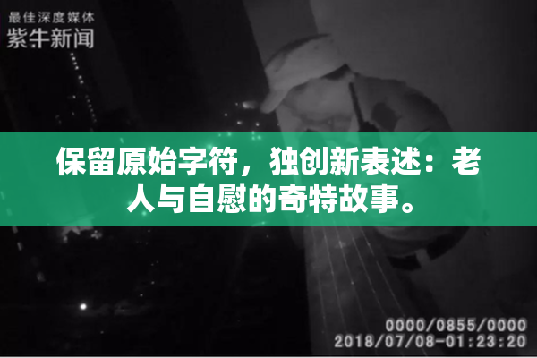 保留原始字符，独创新表述：老人与自慰的奇特故事。