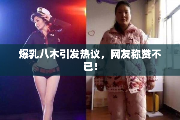 爆乳八木引发热议，网友称赞不已！
