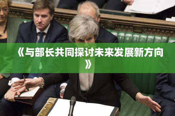 《与部长共同探讨未来发展新方向》