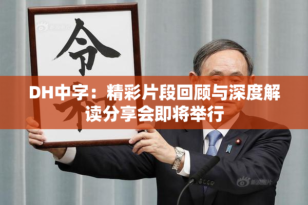 DH中字：精彩片段回顾与深度解读分享会即将举行