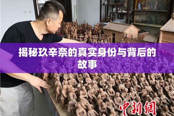 揭秘玖辛奈的真实身份与背后的故事