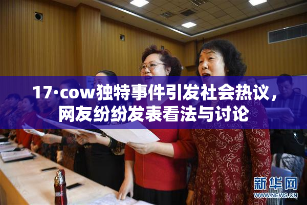 17·cow独特事件引发社会热议，网友纷纷发表看法与讨论