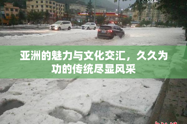 亚洲的魅力与文化交汇，久久为功的传统尽显风采