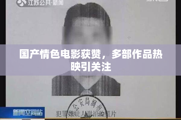国产情色电影获赞，多部作品热映引关注