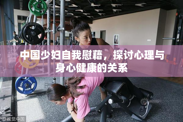中国少妇自我慰藉，探讨心理与身心健康的关系