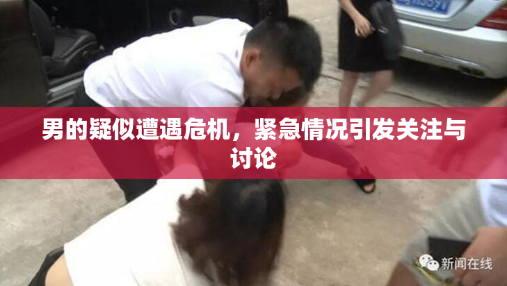 男的疑似遭遇危机，紧急情况引发关注与讨论