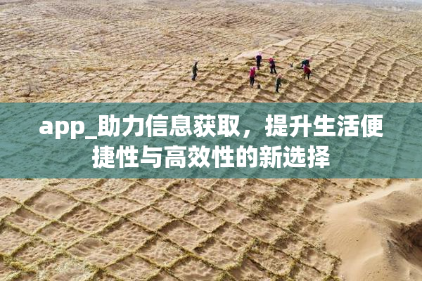 app_助力信息获取，提升生活便捷性与高效性的新选择