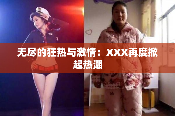 无尽的狂热与激情：XXX再度掀起热潮
