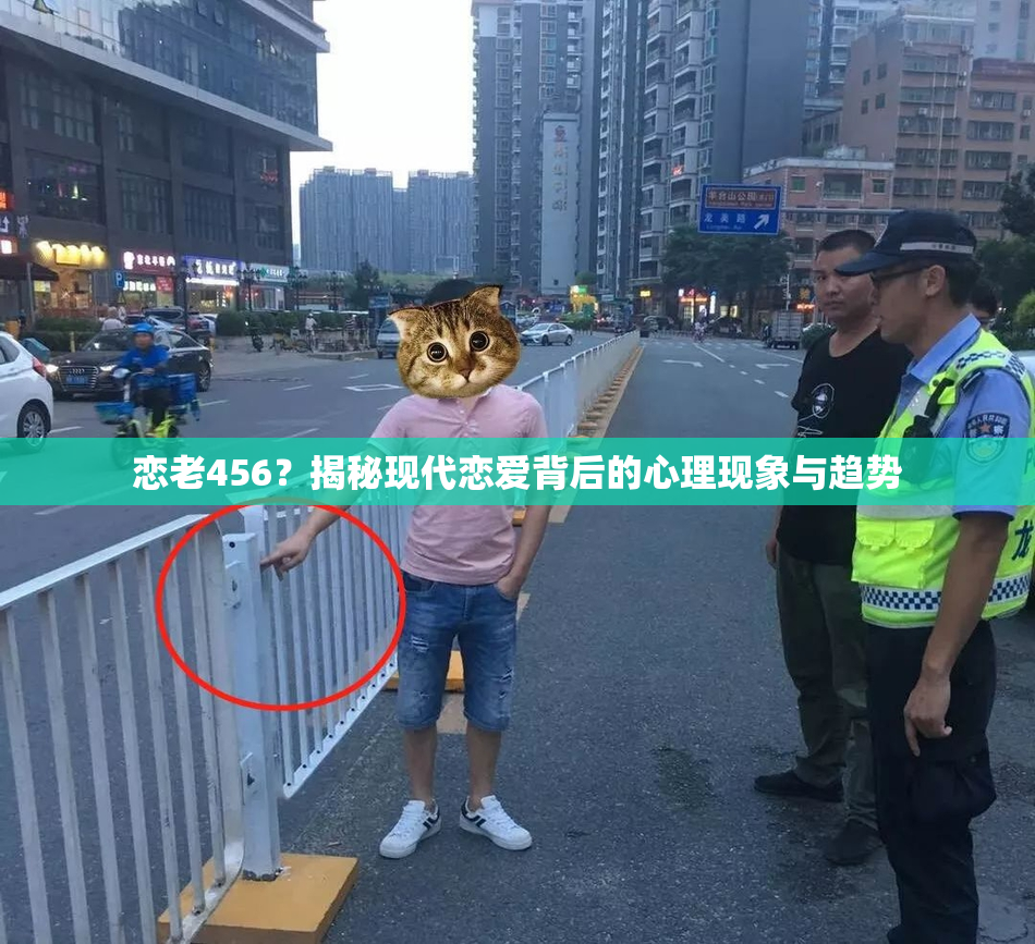 恋老456？揭秘现代恋爱背后的心理现象与趋势
