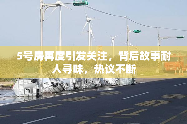5号房再度引发关注，背后故事耐人寻味，热议不断