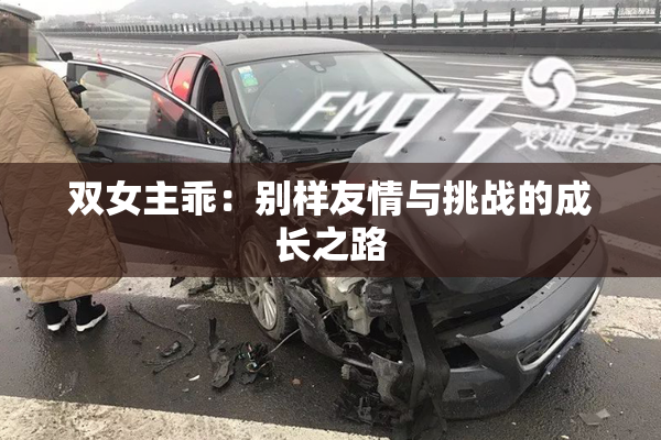 双女主乖：别样友情与挑战的成长之路