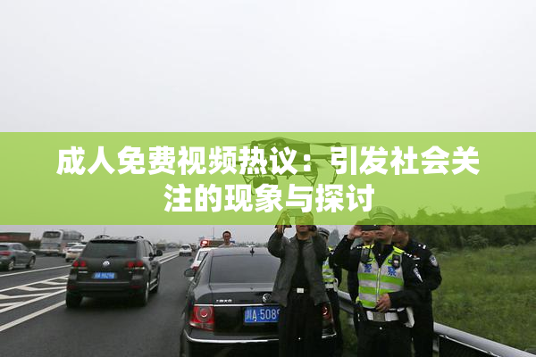 成人免费视频热议：引发社会关注的现象与探讨