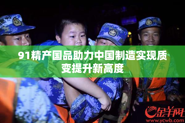 91精产国品助力中国制造实现质变提升新高度