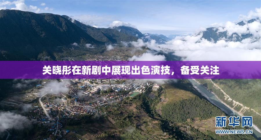关晓彤在新剧中展现出色演技，备受关注