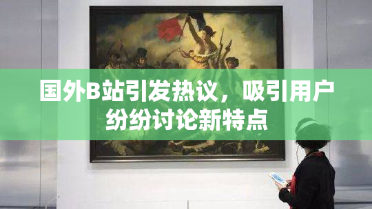 国外B站引发热议，吸引用户纷纷讨论新特点