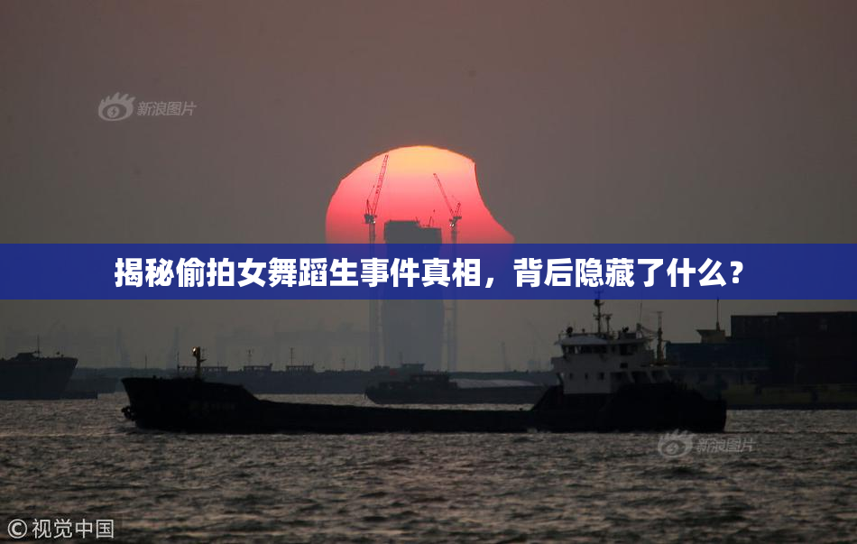 揭秘偷拍女舞蹈生事件真相，背后隐藏了什么？