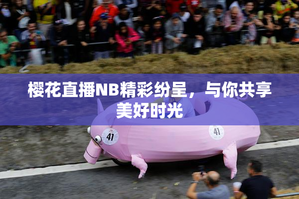 樱花直播NB精彩纷呈，与你共享美好时光