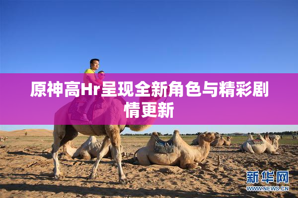 原神高Hr呈现全新角色与精彩剧情更新